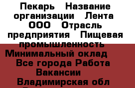 Пекарь › Название организации ­ Лента, ООО › Отрасль предприятия ­ Пищевая промышленность › Минимальный оклад ­ 1 - Все города Работа » Вакансии   . Владимирская обл.,Вязниковский р-н